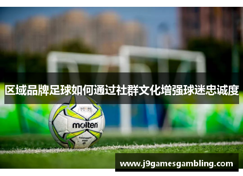 区域品牌足球如何通过社群文化增强球迷忠诚度 区域品牌足球如何通过社群文化增强球迷忠诚度