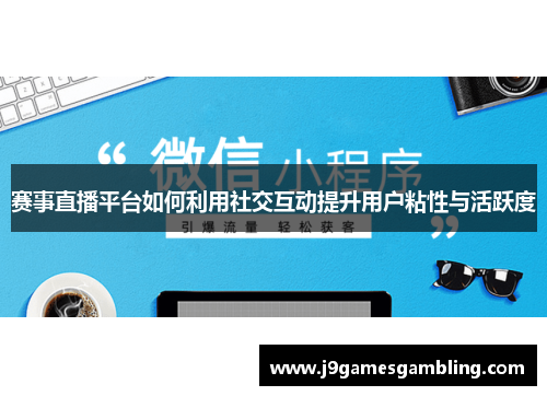 赛事直播平台如何利用社交互动提升用户粘性与活跃度