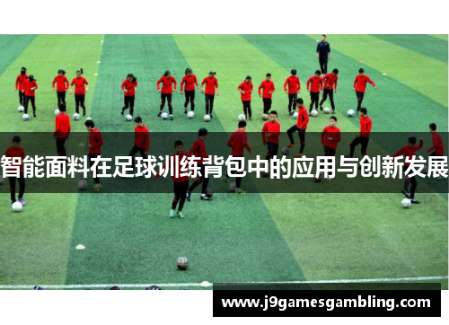 智能面料在足球训练背包中的应用与创新发展