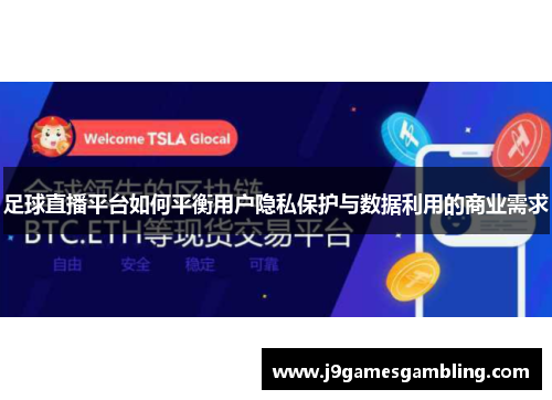 足球直播平台如何平衡用户隐私保护与数据利用的商业需求